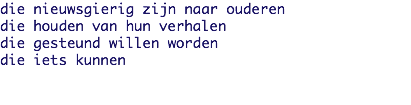 die nieuwsgierig zijn naar ouderen
die houden van hun verhalen
die gesteund willen worden
die iets kunnen