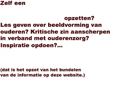 Zelf een
intergenerationeel beeldvormingsproject opzetten?
Les geven over beeldvorming van ouderen? Kritische zin aanscherpen in verband met ouderenzorg? Inspiratie opdoen?... ﷯ (dat is het opzet van het bundelen
van de informatie op deze website.) 